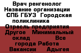 Врач ренгенолог › Название организации ­ СПБ ГБУЗ "Городская поликлиника № 43" › Отрасль предприятия ­ Другое › Минимальный оклад ­ 40 000 - Все города Работа » Вакансии   . Адыгея респ.,Адыгейск г.